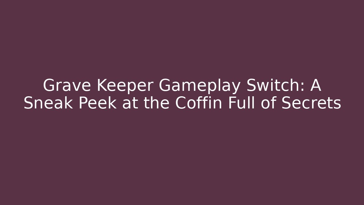 Grave Keeper Gameplay Switch: A Sneak Peek at the Coffin Full of Secrets