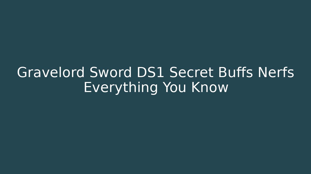Gravelord Sword DS1 Secret Buffs Nerfs Everything You Know