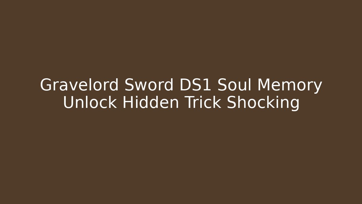 Gravelord Sword DS1 Soul Memory Unlock Hidden Trick Shocking
