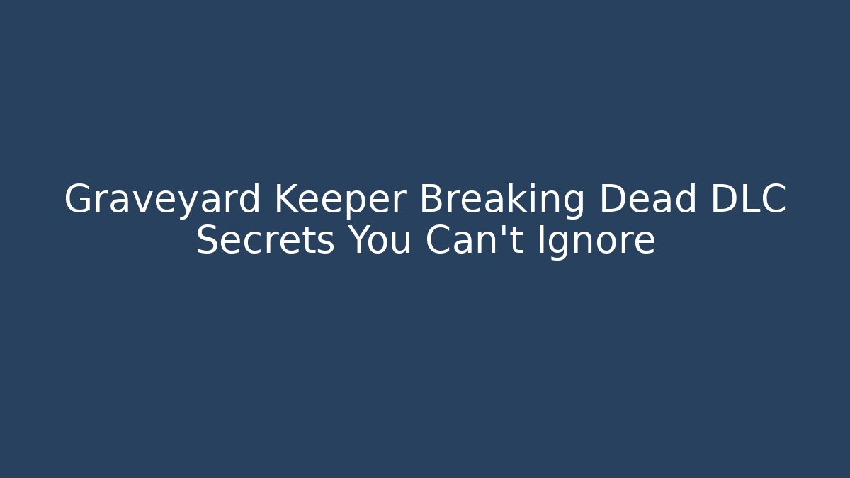 Graveyard Keeper Breaking Dead DLC Secrets You Can't Ignore