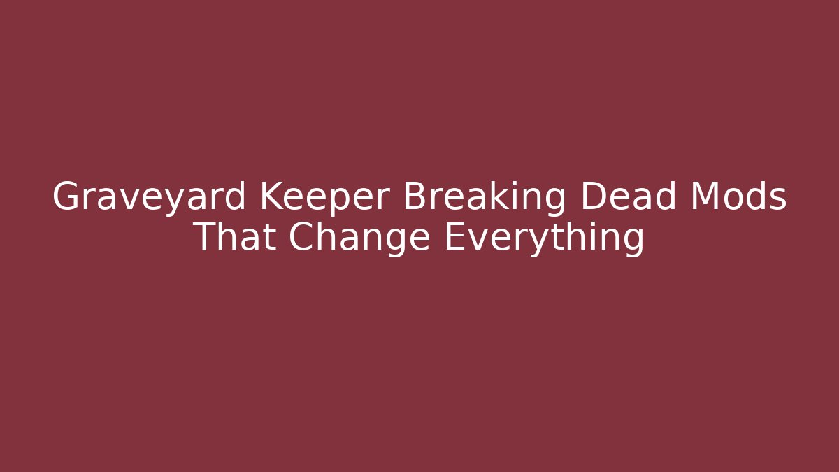 Graveyard Keeper Breaking Dead Mods That Change Everything