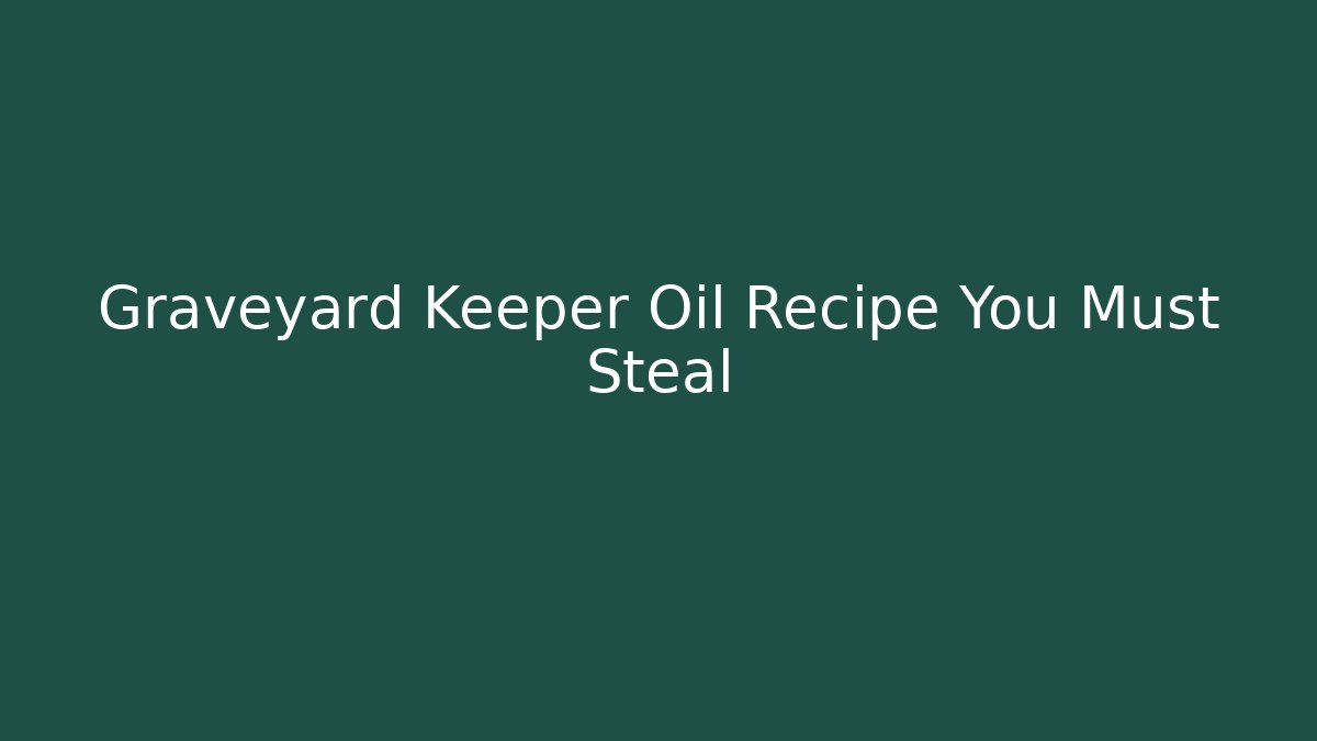 Graveyard Keeper Oil Recipe You Must Steal