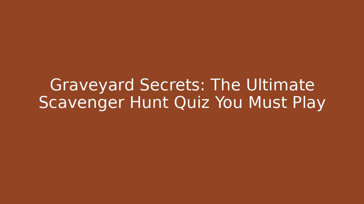 Graveyard Secrets: The Ultimate Scavenger Hunt Quiz You Must Play