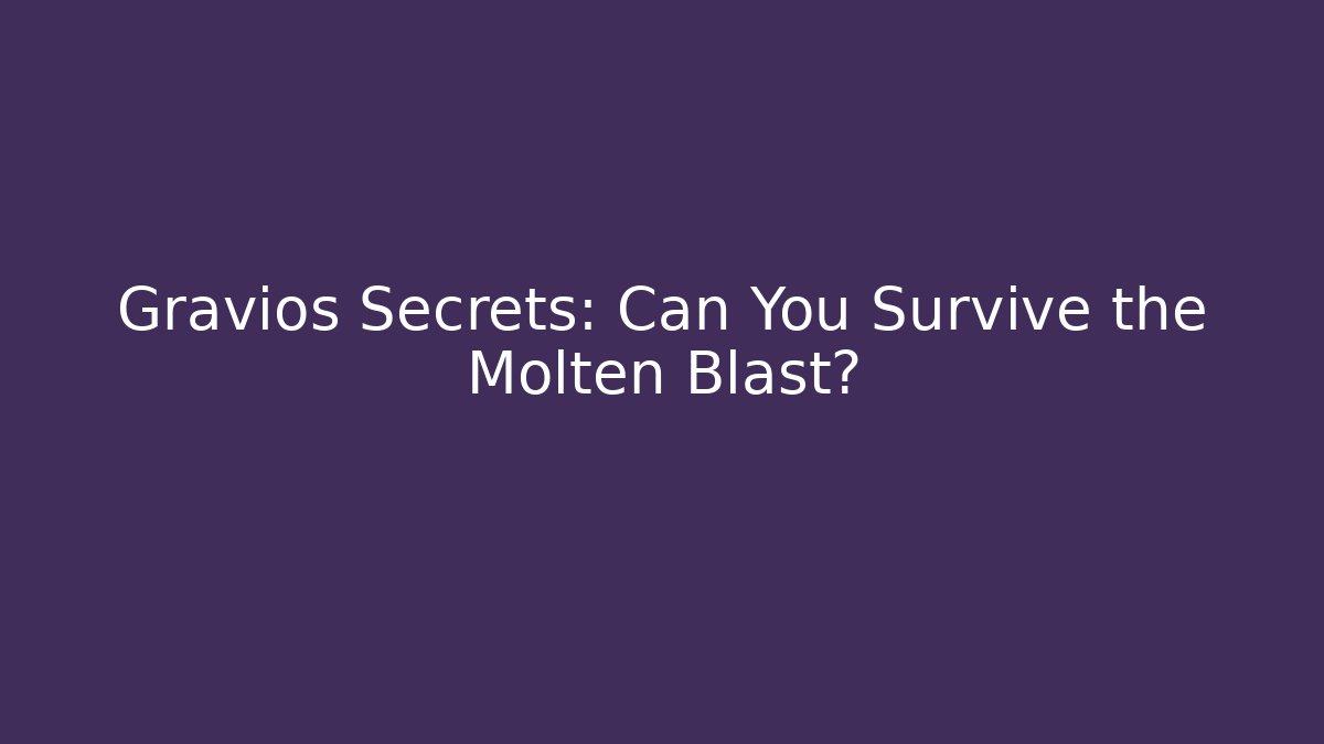 Gravios Secrets: Can You Survive the Molten Blast?