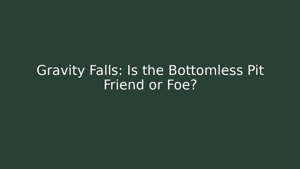Gravity Falls: Is the Bottomless Pit Friend or Foe?