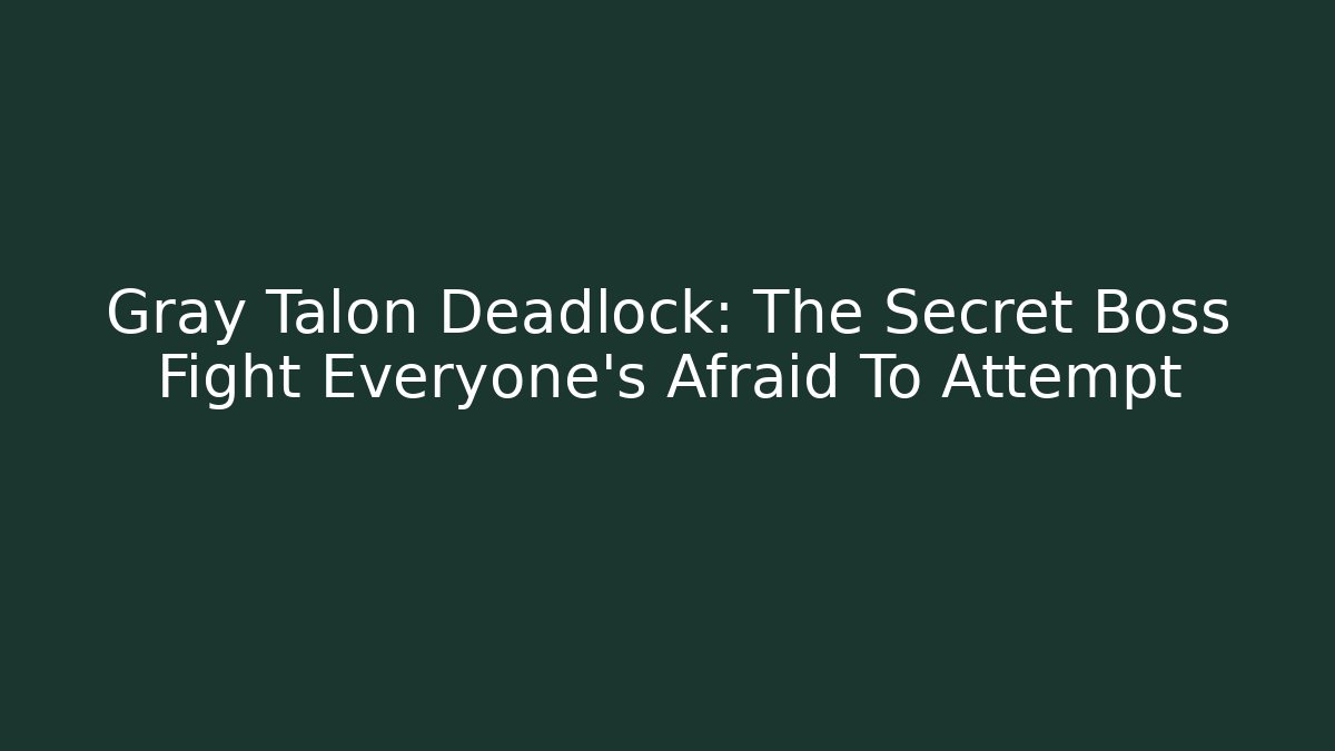 Gray Talon Deadlock: The Secret Boss Fight Everyone's Afraid To Attempt