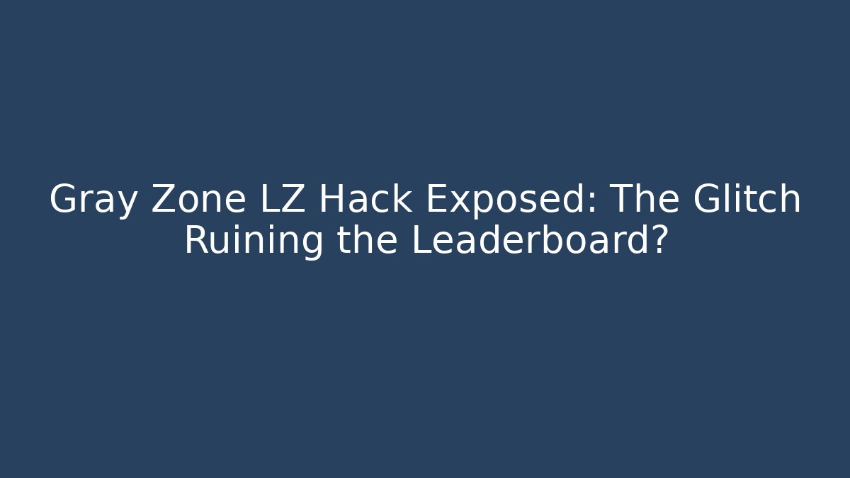 Gray Zone LZ Hack Exposed: The Glitch Ruining the Leaderboard?