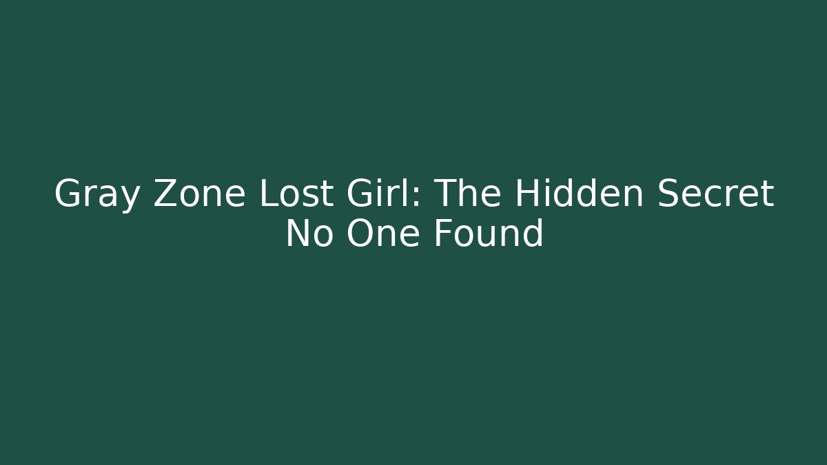 Gray Zone Lost Girl: The Hidden Secret No One Found