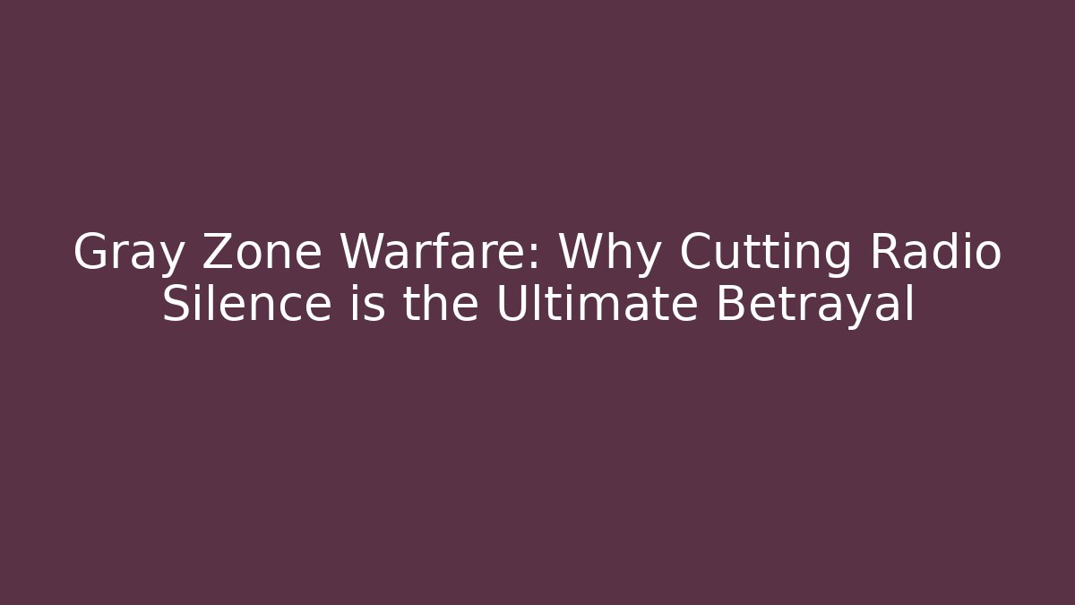 Gray Zone Warfare: Why Cutting Radio Silence is the Ultimate Betrayal