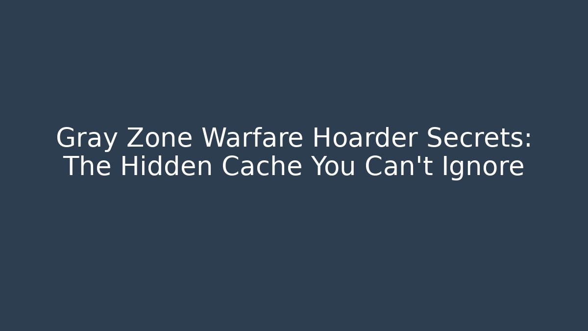 Gray Zone Warfare Hoarder Secrets: The Hidden Cache You Can't Ignore