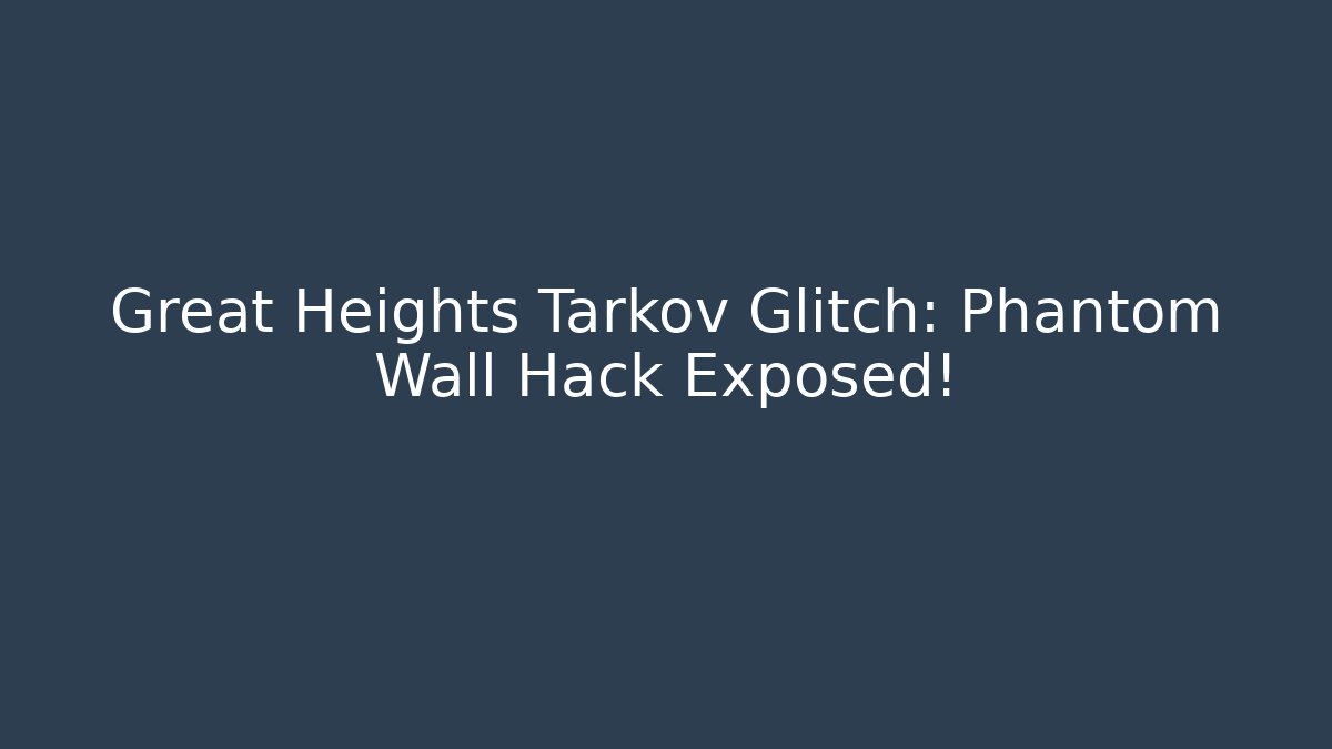 Great Heights Tarkov Glitch: Phantom Wall Hack Exposed!