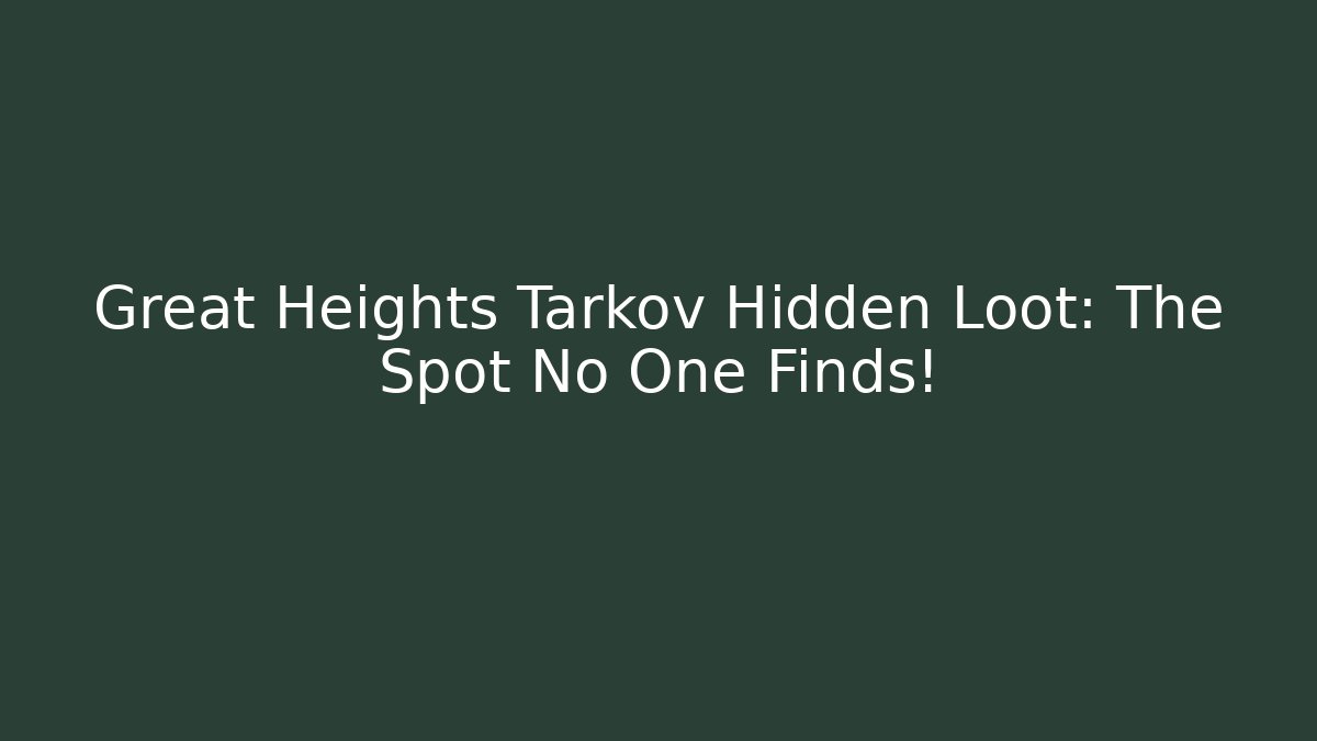 Great Heights Tarkov Hidden Loot: The Spot No One Finds!