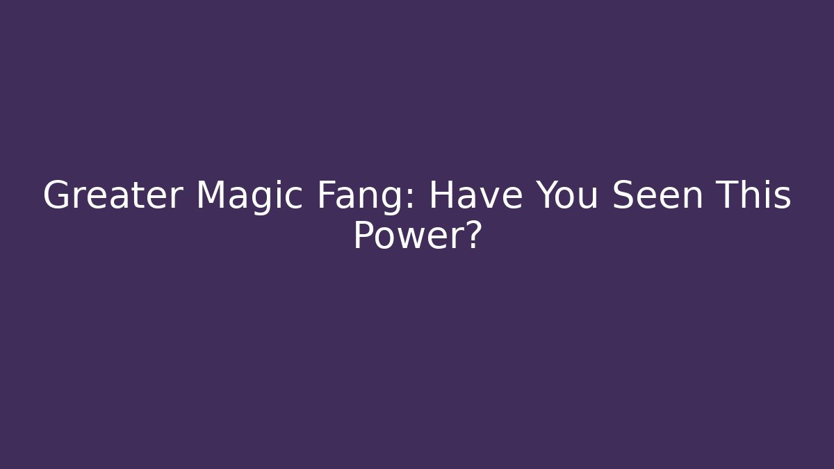 Greater Magic Fang: Have You Seen This Power?