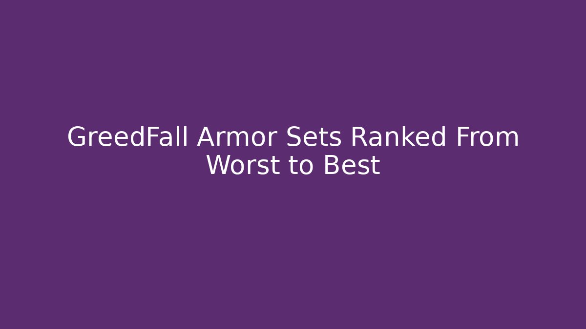 GreedFall Armor Sets Ranked From Worst to Best