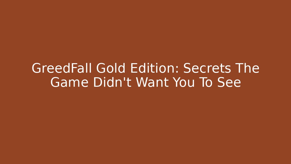 GreedFall Gold Edition: Secrets The Game Didn't Want You To See