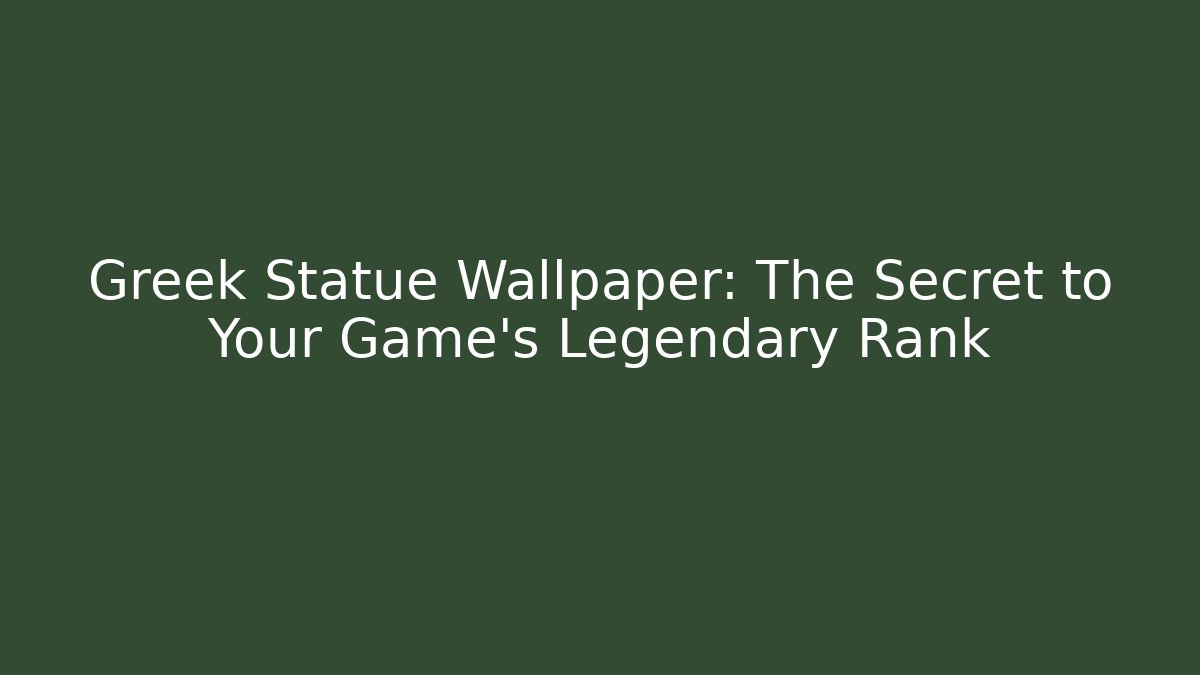 Greek Statue Wallpaper: The Secret to Your Game's Legendary Rank