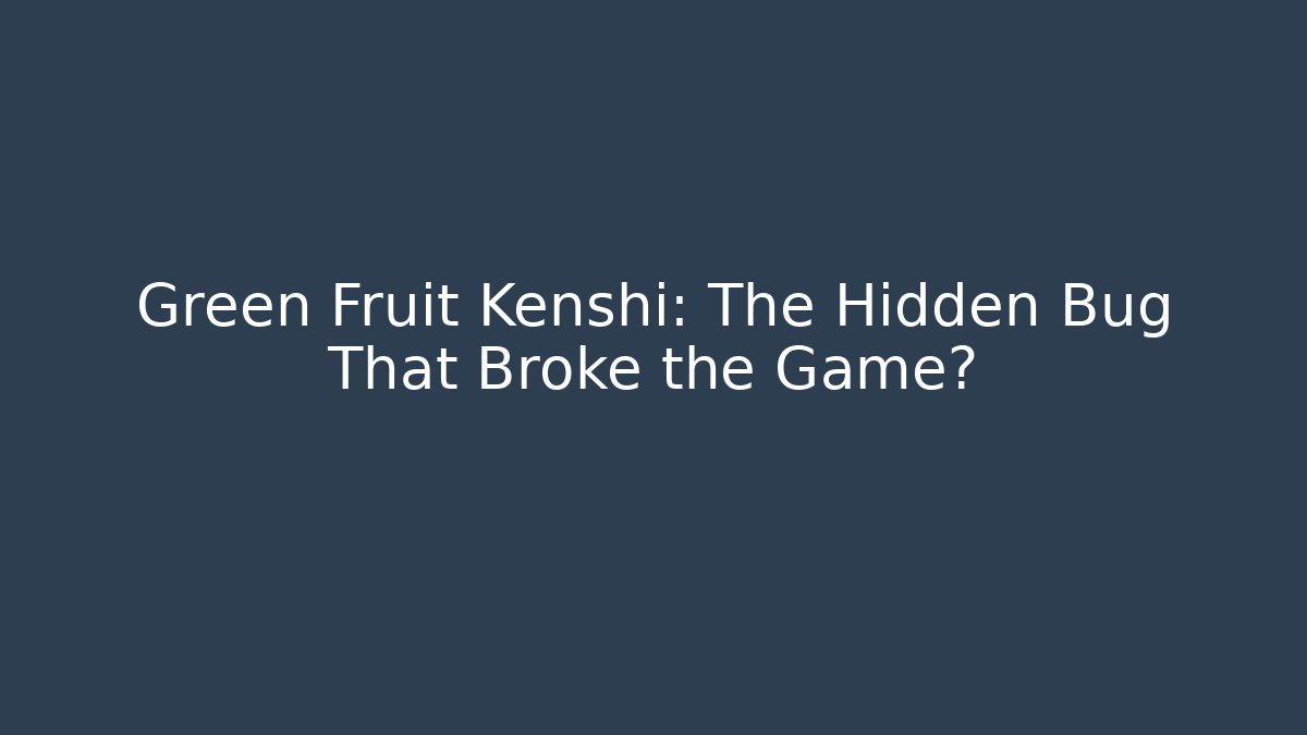 Green Fruit Kenshi: The Hidden Bug That Broke the Game?