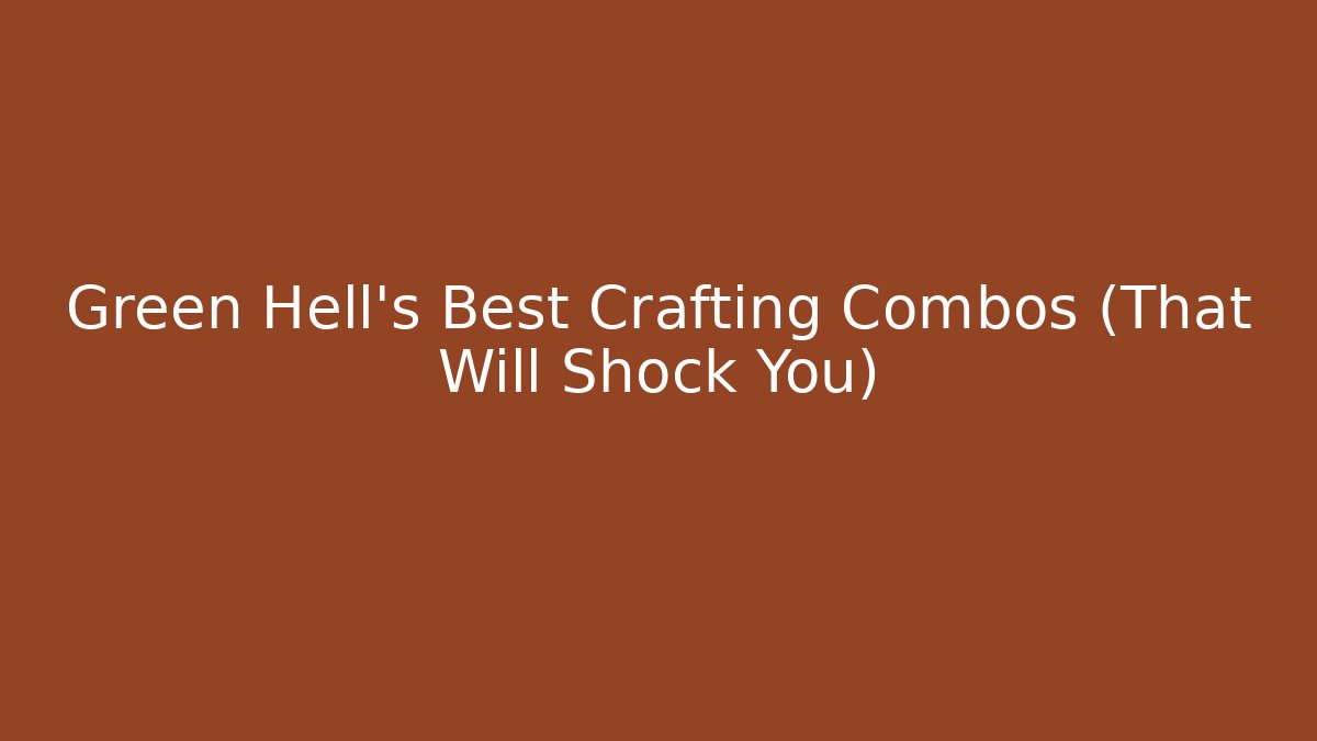 Green Hell's Best Crafting Combos (That Will Shock You)
