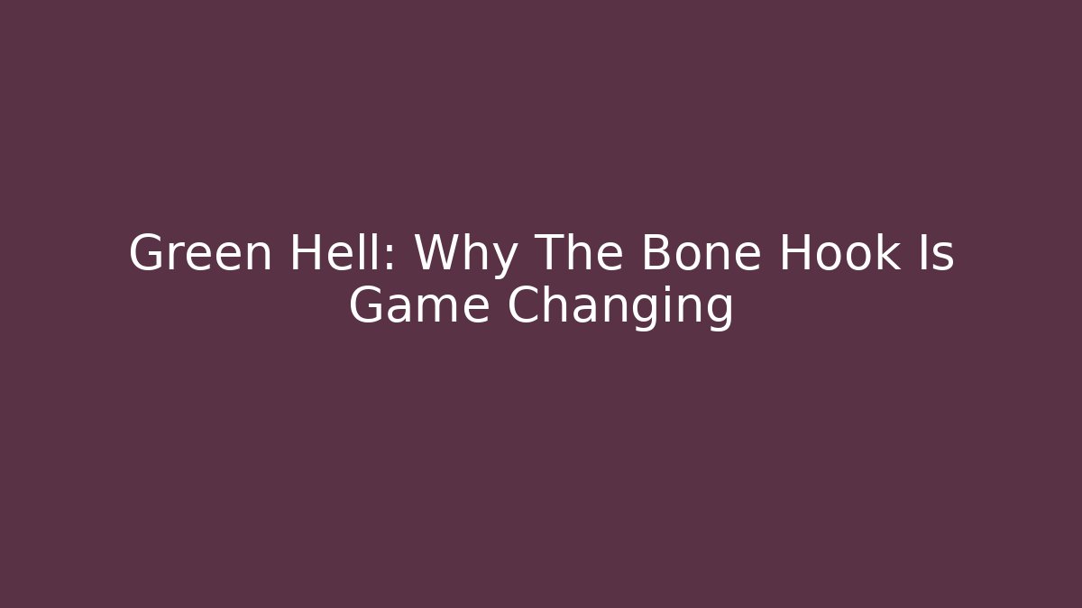 Green Hell: Why The Bone Hook Is Game Changing