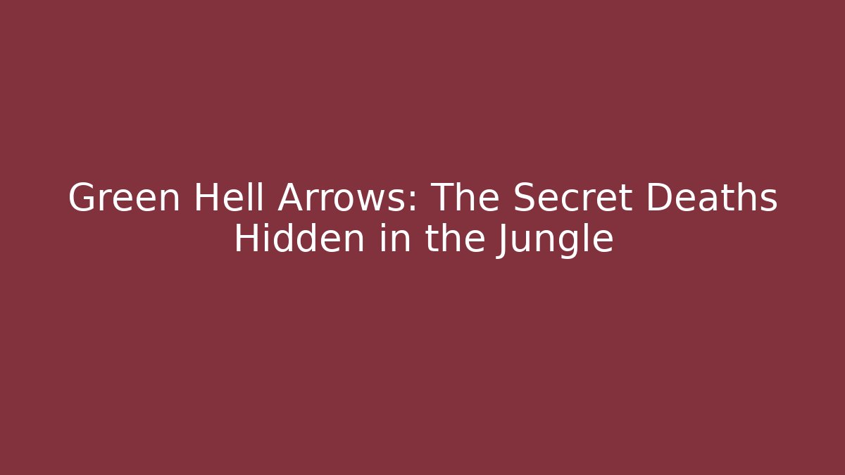 Green Hell Arrows: The Secret Deaths Hidden in the Jungle