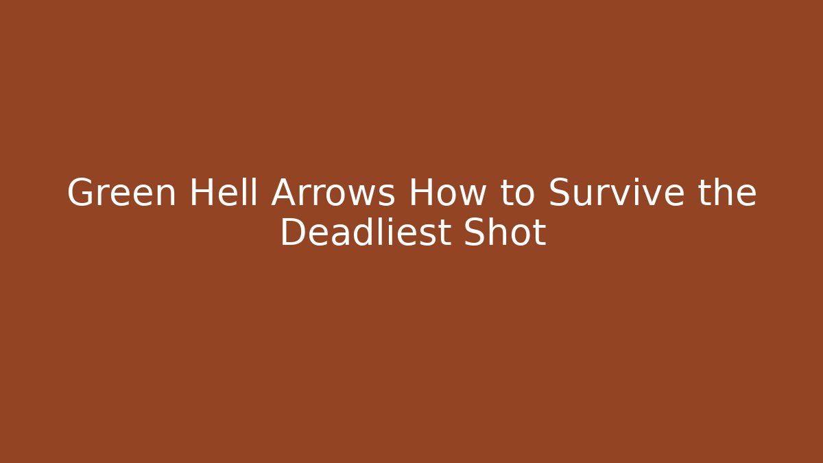Green Hell Arrows How to Survive the Deadliest Shot