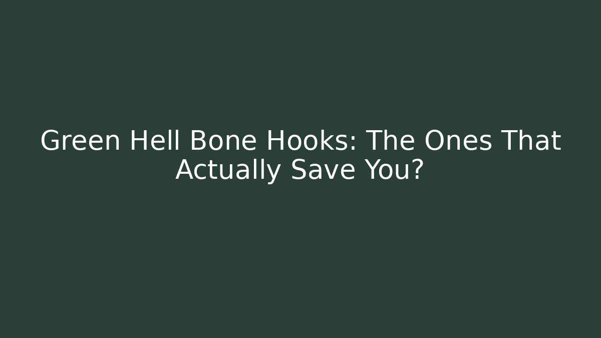 Green Hell Bone Hooks: The Ones That Actually Save You?