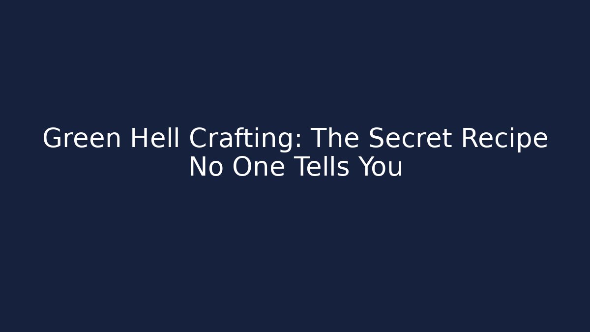 Green Hell Crafting: The Secret Recipe No One Tells You