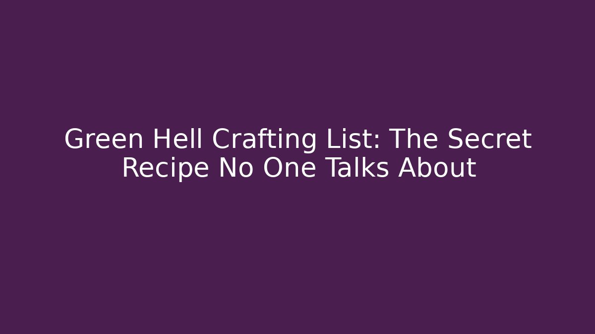 Green Hell Crafting List: The Secret Recipe No One Talks About