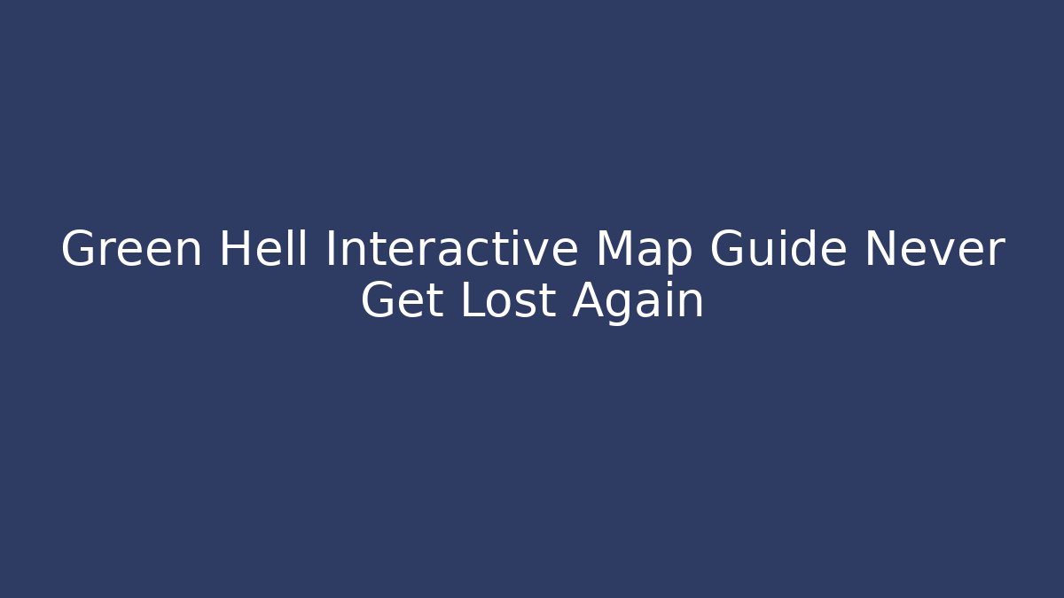 Green Hell Interactive Map Guide Never Get Lost Again - Método de Aprovação