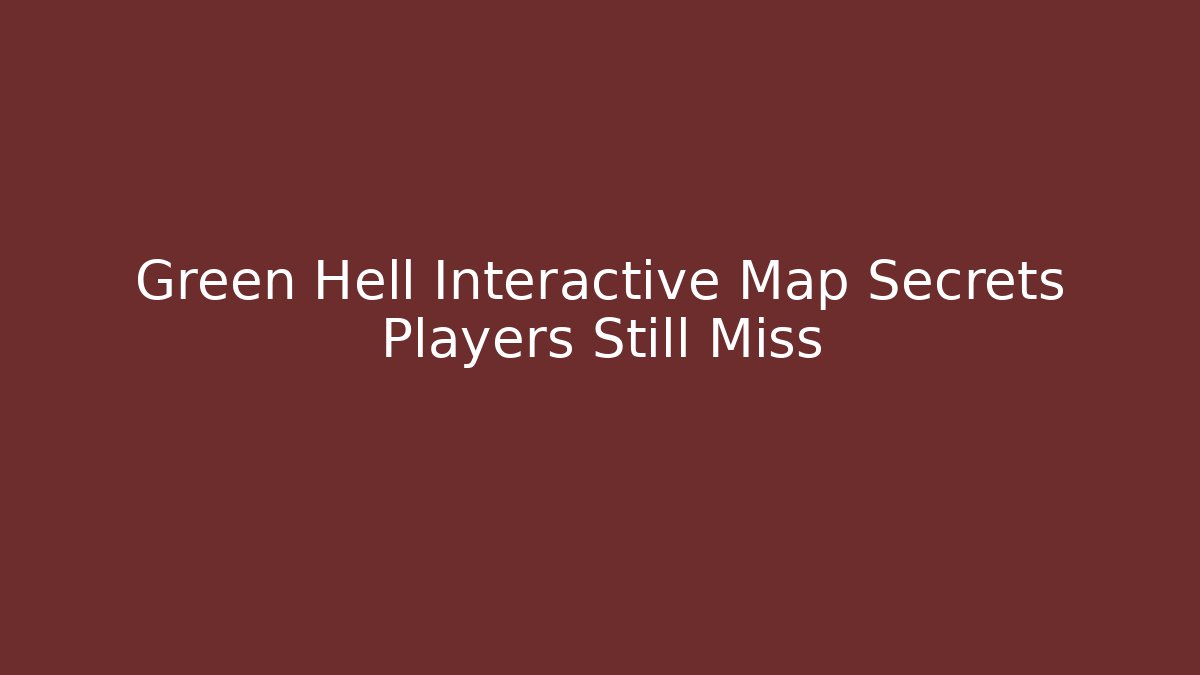 Green Hell Interactive Map Secrets Players Still Miss