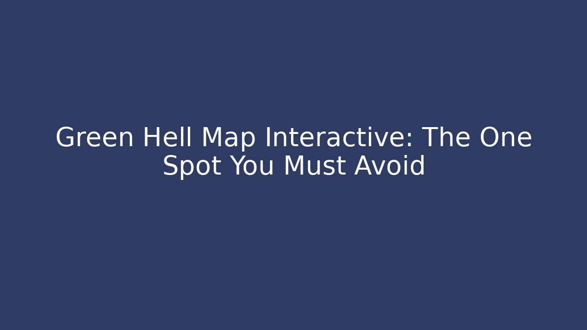 Green Hell Map Interactive: The One Spot You Must Avoid - Método de Aprovação