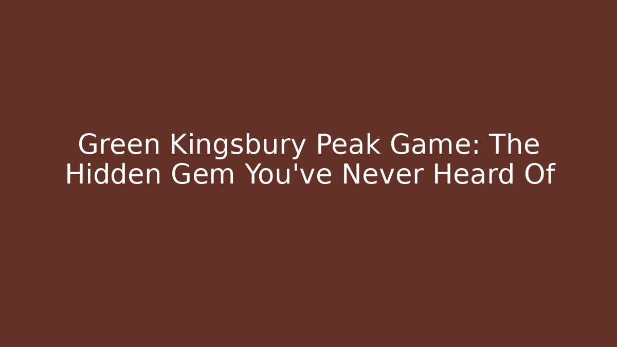 Green Kingsbury Peak Game: The Hidden Gem You’ve Never Heard Of