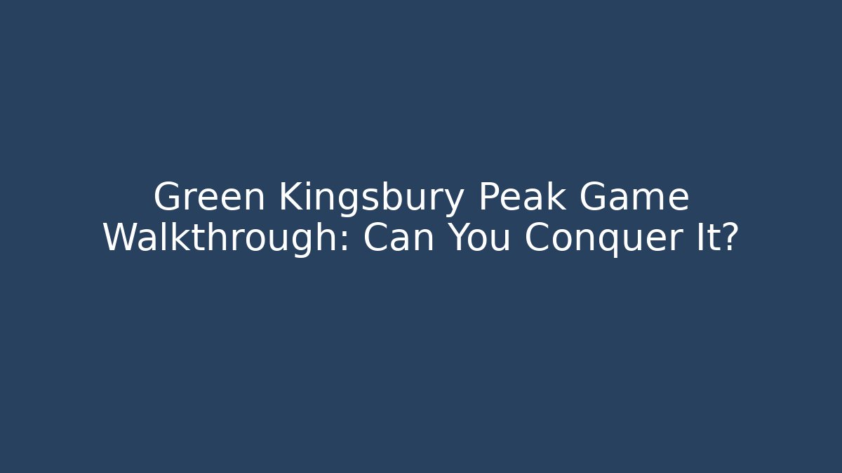Green Kingsbury Peak Game Walkthrough: Can You Conquer It?
