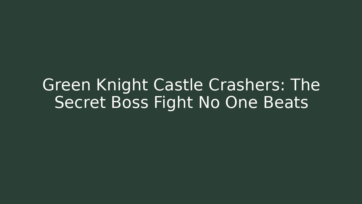 Green Knight Castle Crashers: The Secret Boss Fight No One Beats