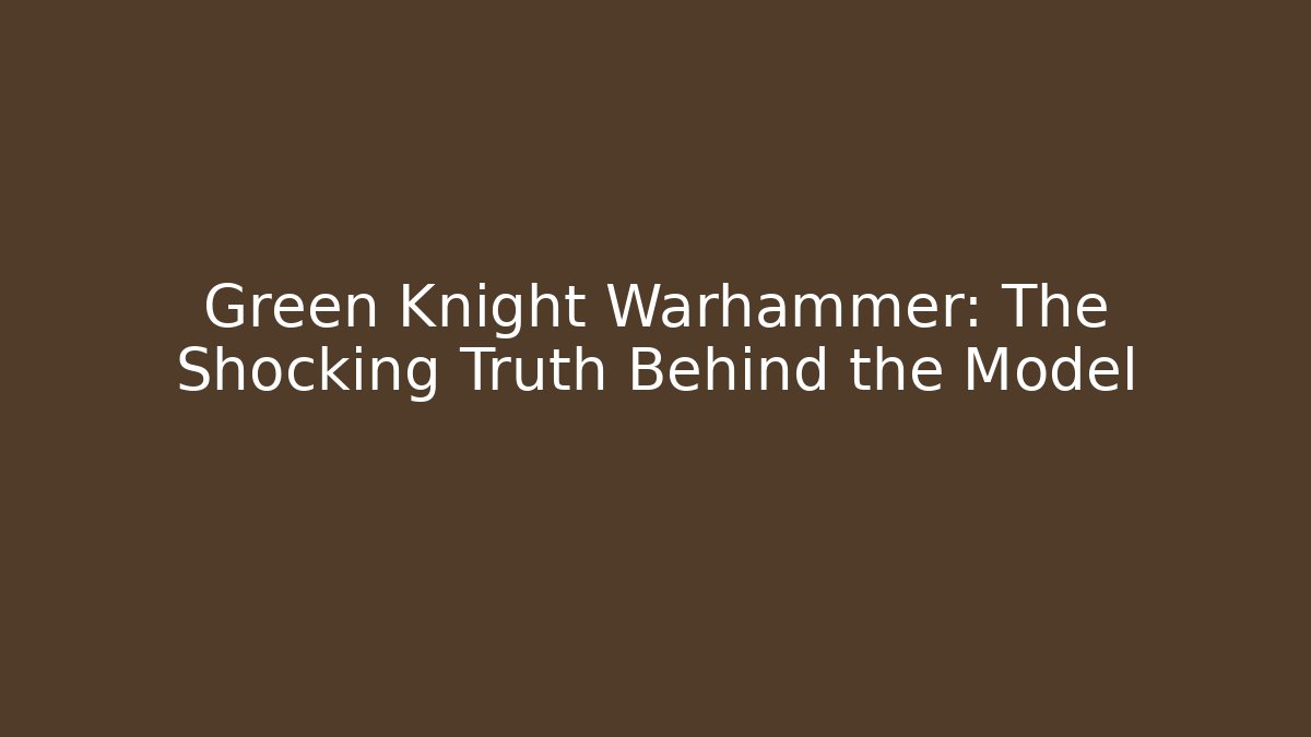 Green Knight Warhammer: The Shocking Truth Behind the Model - Método de Aprovação