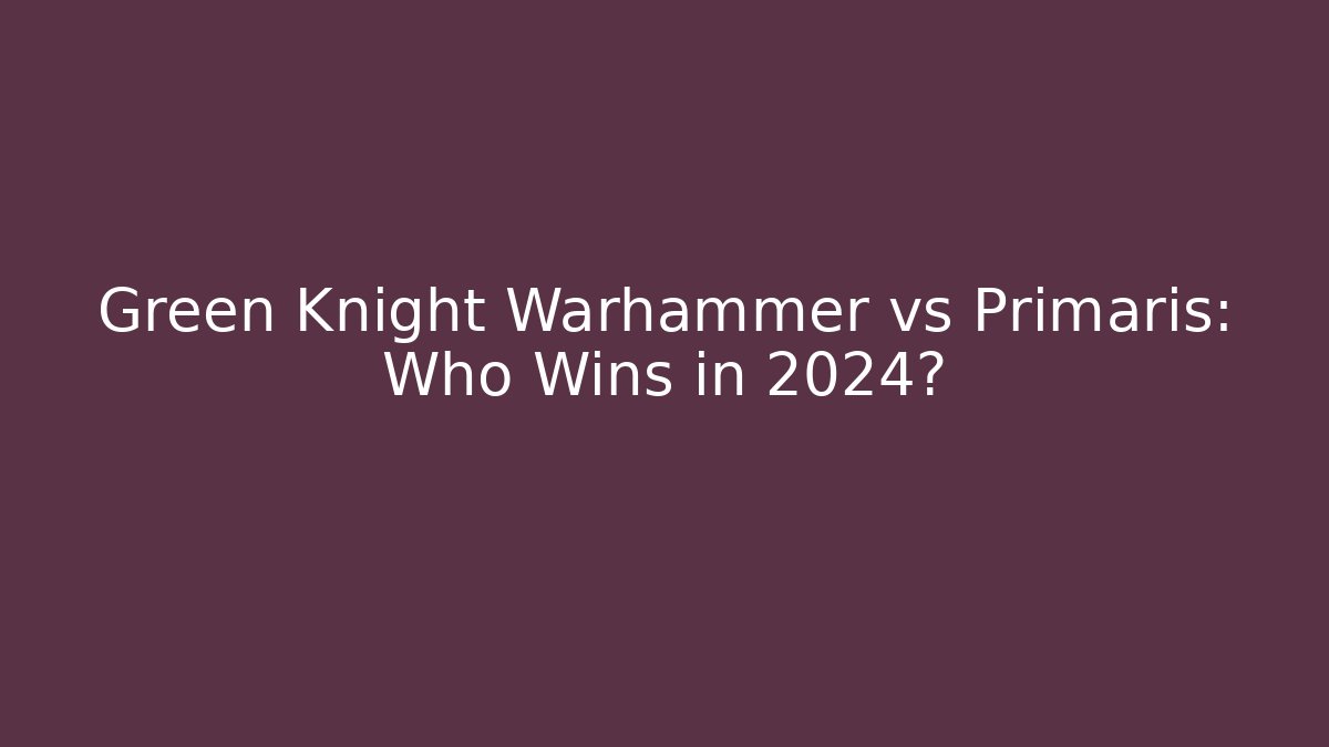 Green Knight Warhammer vs Primaris: Who Wins in 2024? - Método de Aprovação