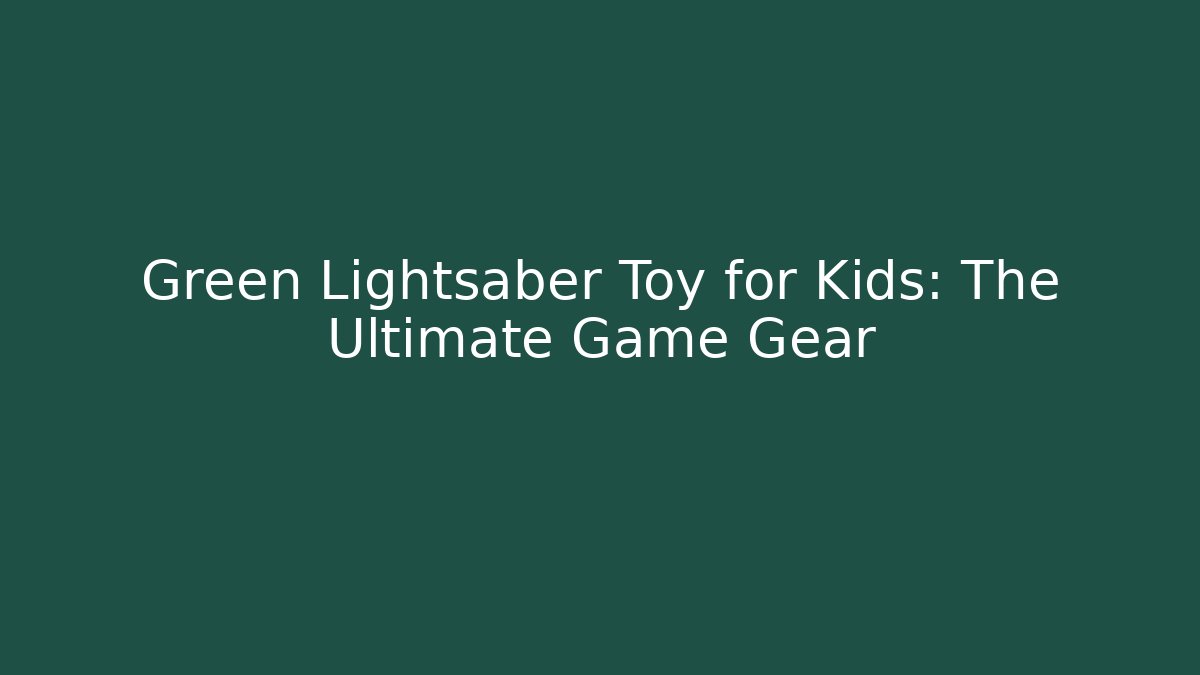 Green Lightsaber Toy for Kids: The Ultimate Game Gear