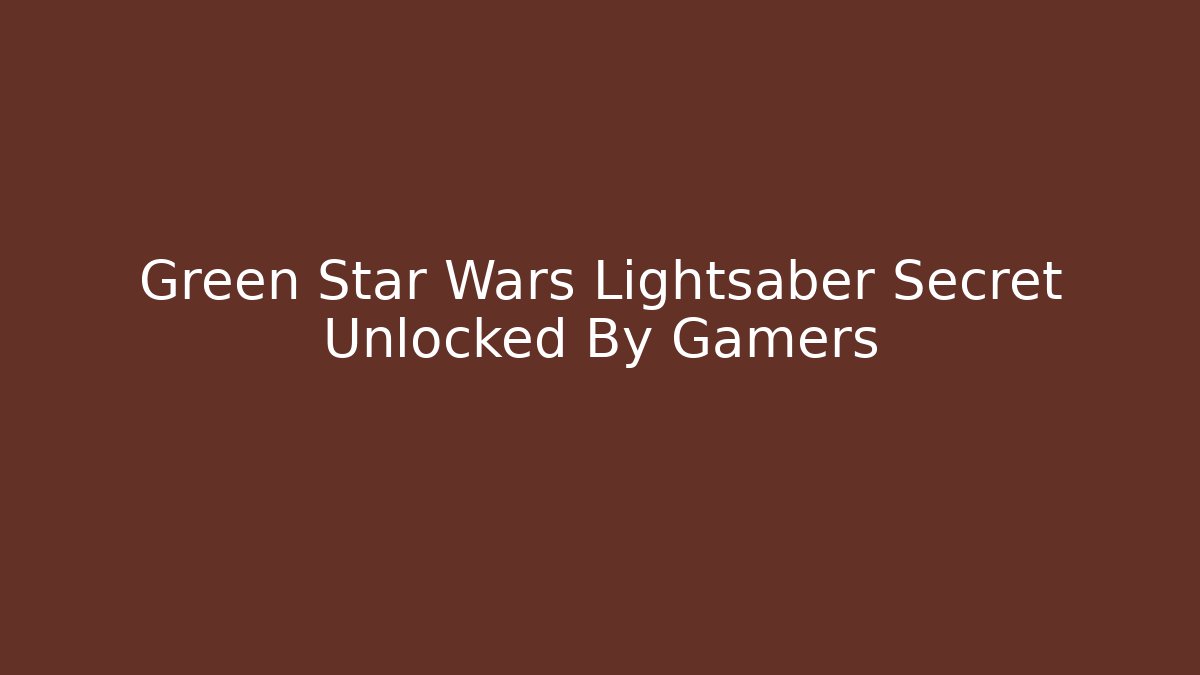 Green Star Wars Lightsaber Secret Unlocked By Gamers - Método de Aprovação