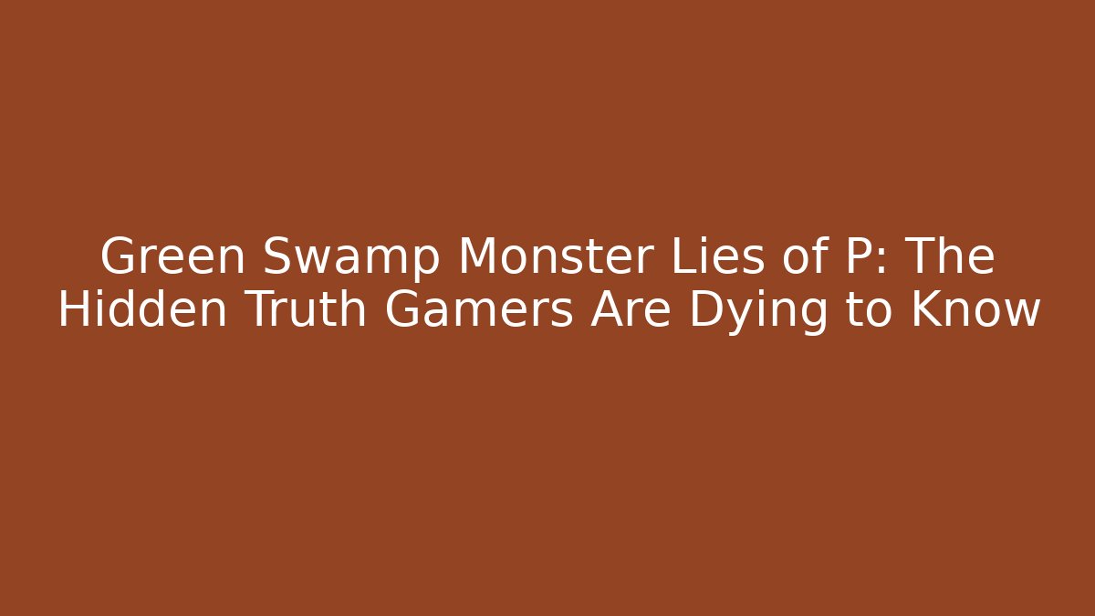 Green Swamp Monster Lies of P: The Hidden Truth Gamers Are Dying to Know