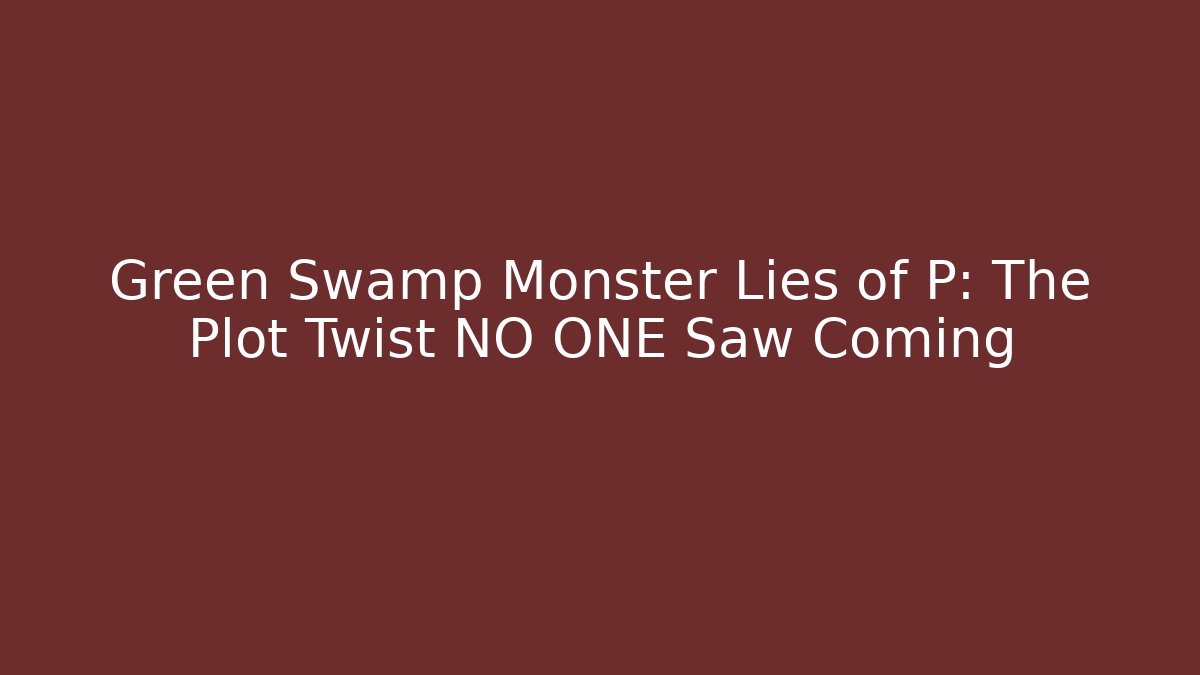 Green Swamp Monster Lies of P: The Plot Twist NO ONE Saw Coming