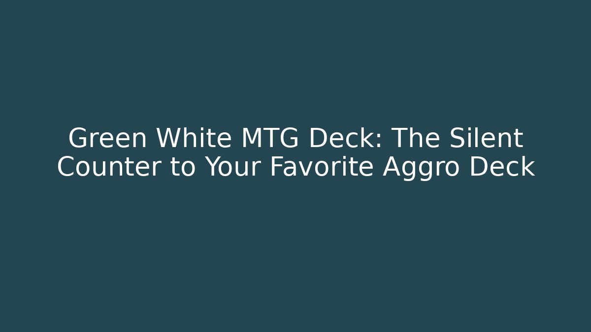 Green White MTG Deck: The Silent Counter to Your Favorite Aggro Deck