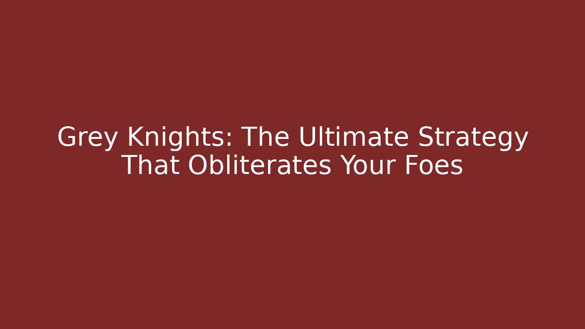 Grey Knights: The Ultimate Strategy That Obliterates Your Foes