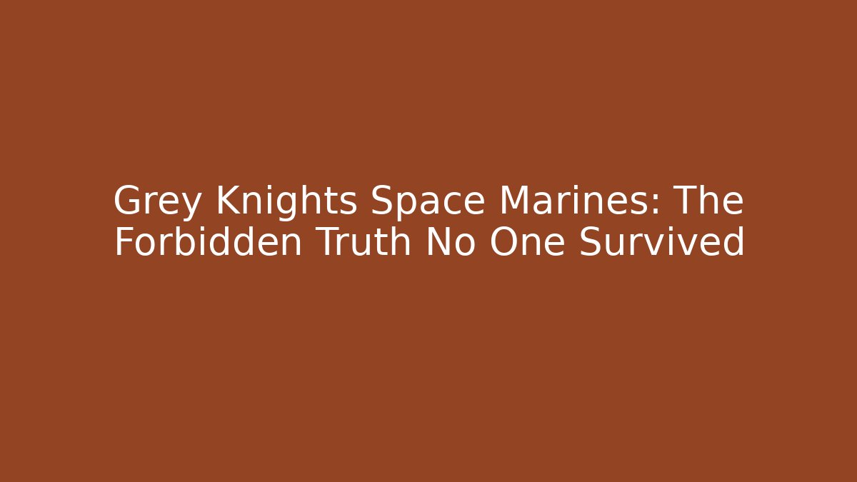 Grey Knights Space Marines: The Forbidden Truth No One Survived
