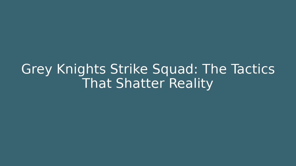 Grey Knights Strike Squad: The Tactics That Shatter Reality