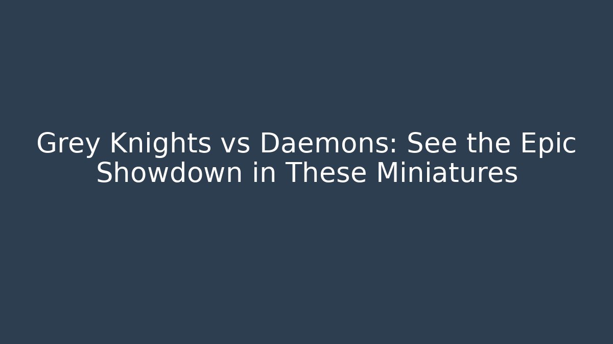 Grey Knights vs Daemons: See the Epic Showdown in These Miniatures