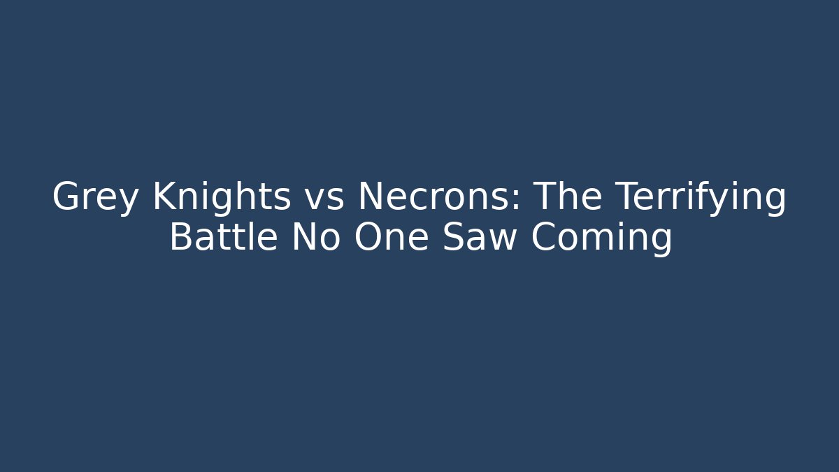 Grey Knights vs Necrons: The Terrifying Battle No One Saw Coming