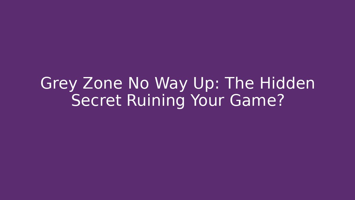 Grey Zone No Way Up: The Hidden Secret Ruining Your Game?