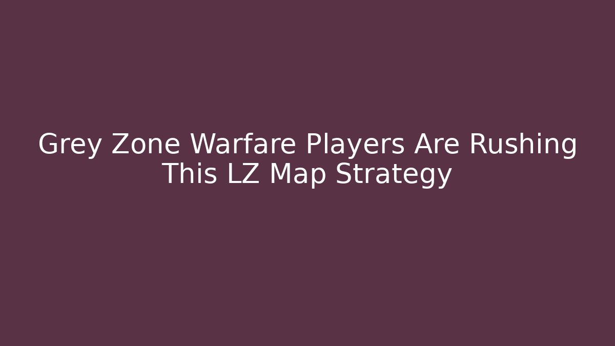 Grey Zone Warfare Players Are Rushing This LZ Map Strategy