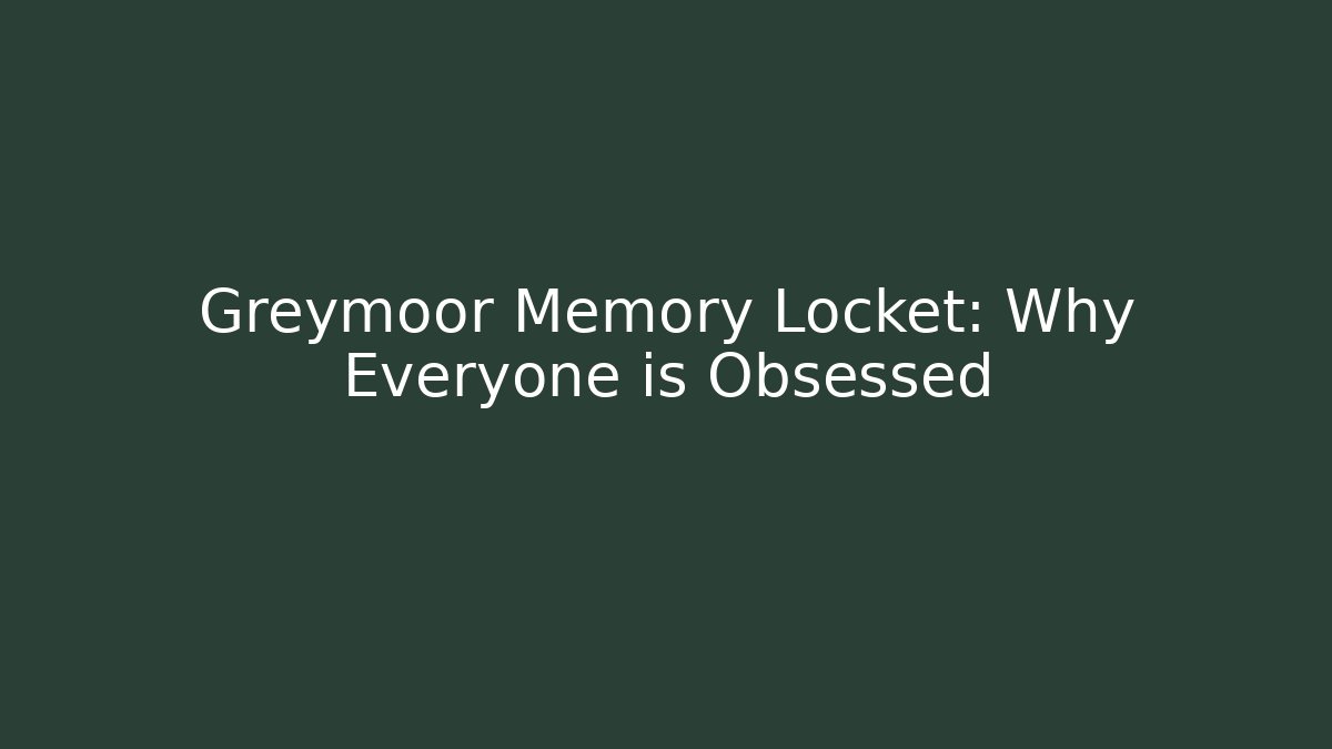 Greymoor Memory Locket: Why Everyone is Obsessed