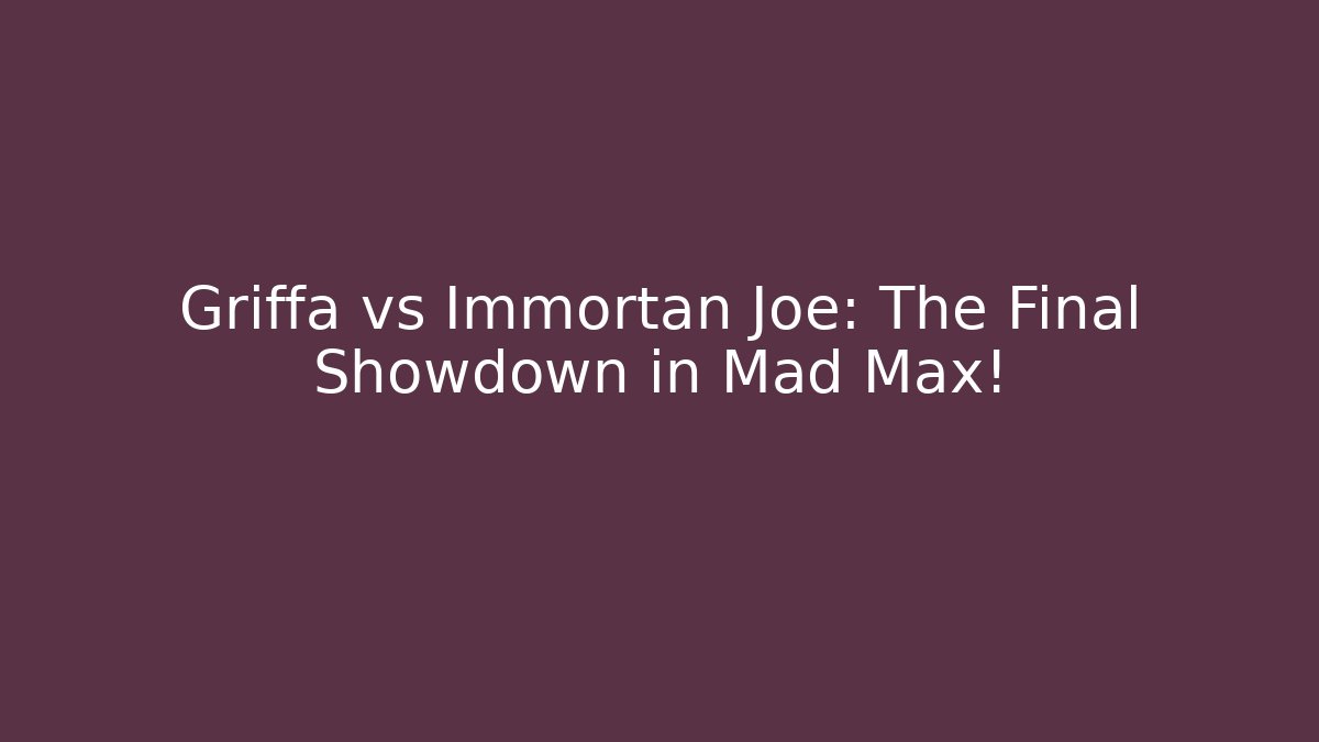 Griffa vs Immortan Joe: The Final Showdown in Mad Max!